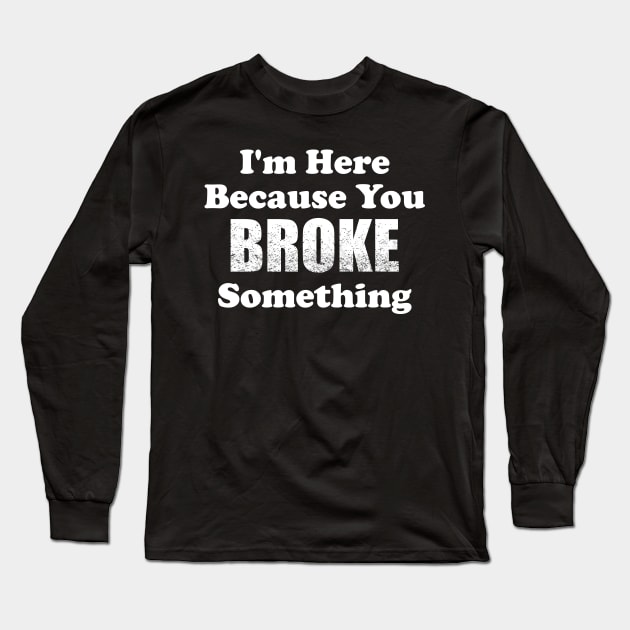 I'm Here Because You Broke Something Long Sleeve T-Shirt by TeeMaruf